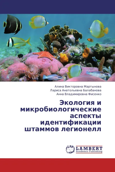 Обложка книги Экология и микробиологические аспекты идентификации штаммов легионелл, Алина Викторовна Мартынова,Лариса Анатольевна Балабанова, Анна Владимировна Фисенко