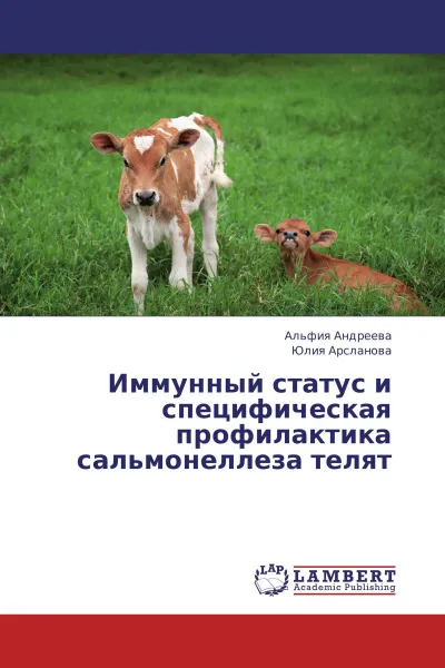 Обложка книги Иммунный статус и специфическая профилактика сальмонеллеза телят, Альфия Андреева, Юлия Арсланова