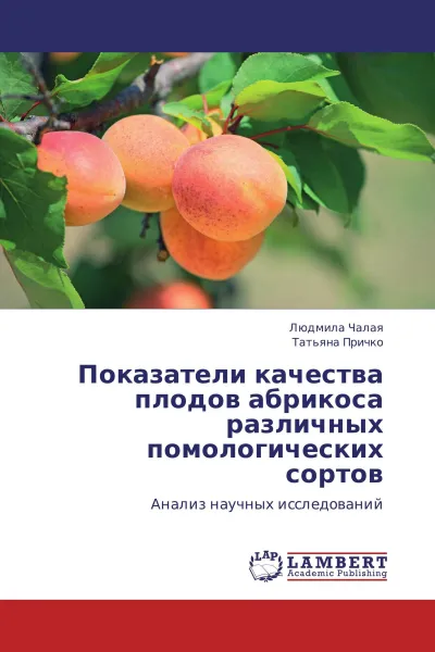 Обложка книги Показатели качества плодов абрикоса различных помологических сортов, Людмила Чалая, Татьяна Причко