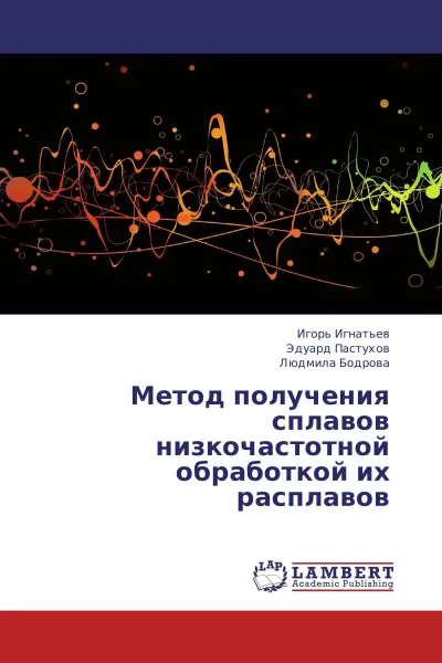 Обложка книги Метод получения сплавов низкочастотной обработкой их расплавов, Игорь Игнатьев,Эдуард Пастухов, Людмила Бодрова