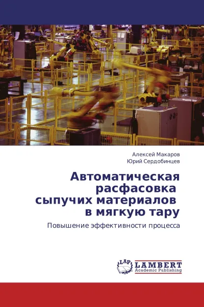 Обложка книги Автоматическая расфасовка сыпучих материалов в мягкую тару, Алексей Макаров, Юрий Сердобинцев