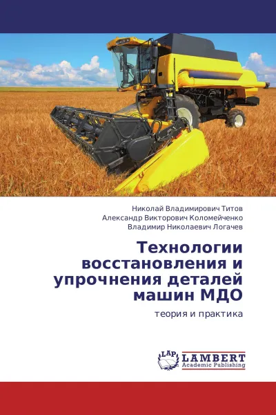 Обложка книги Технологии восстановления и упрочнения деталей машин МДО, Николай Владимирович Титов,Александр Викторович Коломейченко, Владимир Николаевич Логачев