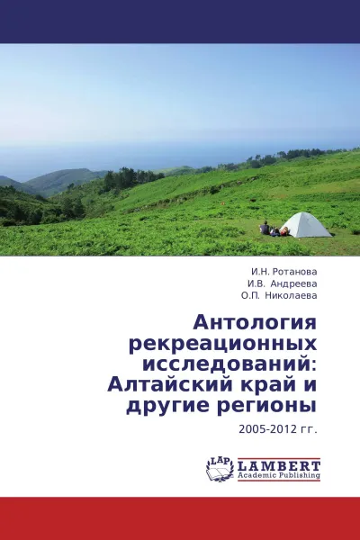 Обложка книги Антология рекреационных исследований: Алтайский край и другие регионы, . И.Н. Ротанова,И.В. Андреева, О.П. Николаева