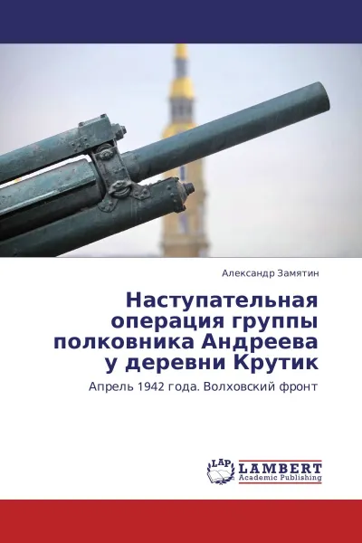 Обложка книги Наступательная операция группы полковника Андреева у деревни Крутик, Александр Замятин