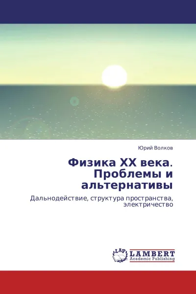 Обложка книги Физика ХХ века. Проблемы и альтернативы, Юрий Волков