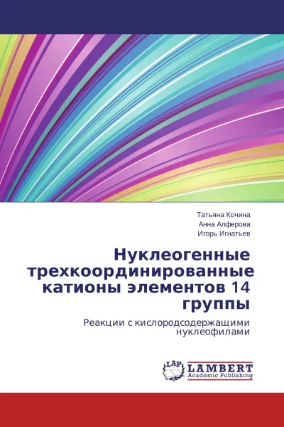 Обложка книги Нуклеогенные трехкоординированные катионы элементов 14 группы, Татьяна Кочина,Анна Алфёрова, Игорь Игнатьев