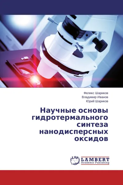 Обложка книги Научные основы гидротермального синтеза нанодисперсных оксидов, Феликс Шариков,Владимир Иванов, Юрий Шариков