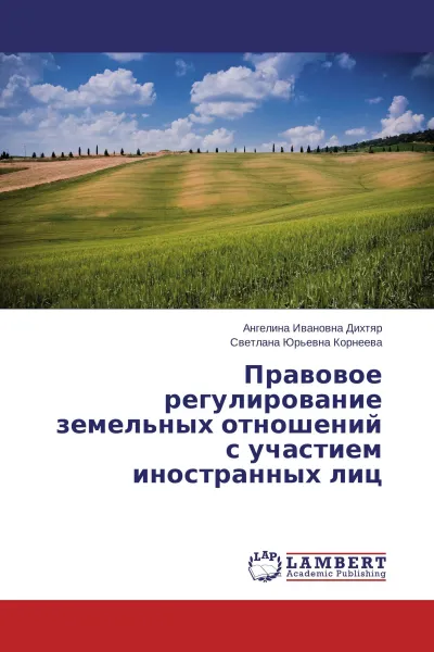 Обложка книги Правовое регулирование земельных отношений с участием иностранных лиц, Ангелина Ивановна Дихтяр, Светлана Юрьевна Корнеева