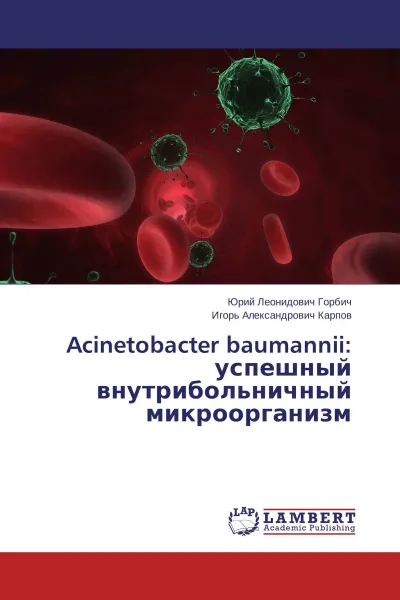 Обложка книги Acinetobacter baumannii: успешный внутрибольничный микроорганизм, Юрий Леонидович Горбич, Игорь Александрович Карпов