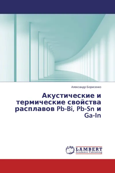 Обложка книги Акустические и термические свойства расплавов Pb-Bi, Pb-Sn и Ga-In, Александр Борисенко