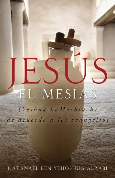 Обложка книги Jesus El Mesias (Yeshua Hamashiach) de Acuerdo a Los Evangelios, Natanael Ben-Yehoshua Alrabi