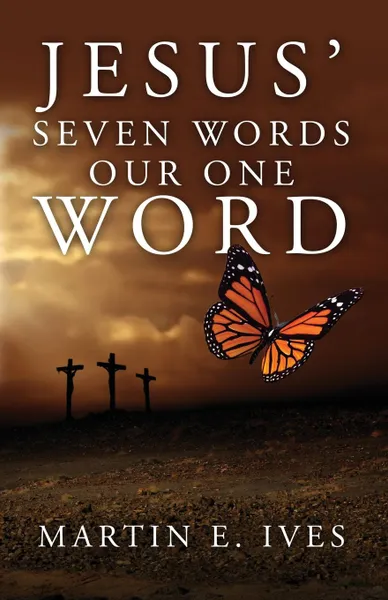 Обложка книги Jesus' Seven Words Our One Word, Martin E. Ives