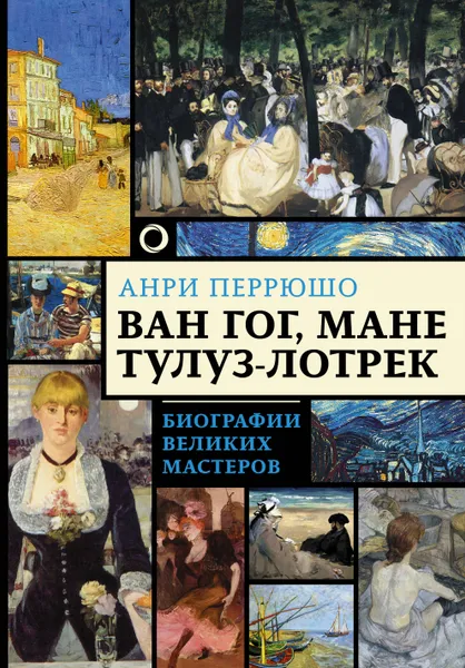 Обложка книги Ван Гог, Мане, Тулуз-Лотрек. Биографии великих мастеров, Анри Перрюшо