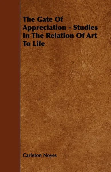 Обложка книги The Gate of Appreciation - Studies in the Relation of Art to Life, Carleton Noyes