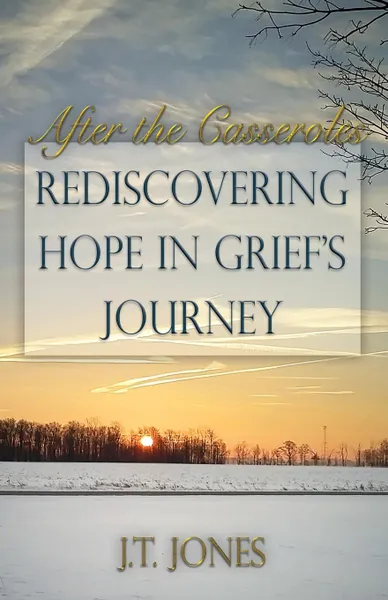 Обложка книги After the Casseroles. Rediscovering Hope in Grief's Journey, J.T. Jones