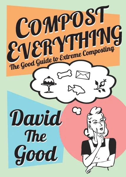 Обложка книги Compost Everything. The Good Guide to Extreme Composting, David Goodman