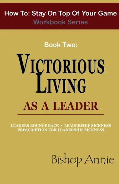 Обложка книги How to Stay on Top of Your Game Workbook Series - Book Two. Victorious Living as a Leader, Bishop Annie Njeri