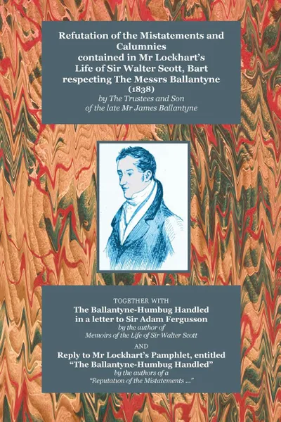 Обложка книги Refutation of the Mistatements and Calumnies Contained in MR Lockhart's Life of Sir Walter Scott, Bart Respecting the Messrs Ballantyne (1838) Togethe, The Trustees, John Gibson Lockhart