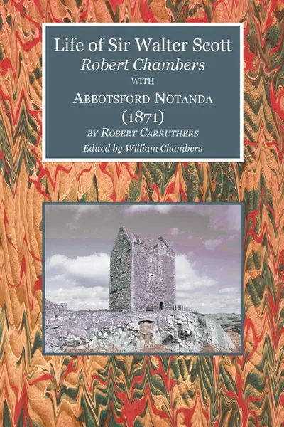 Обложка книги Life of Sir Walter Scott with Abbotsford Notanda (1871), Robert Chambers, Robert Carruthers