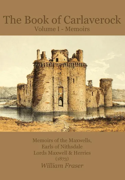 Обложка книги The Book of Carlaverock Volume I - Memoirs of the Maxwells, Earls of Nithsdale, Lords Maxwell & Herries (1873), William Fraser