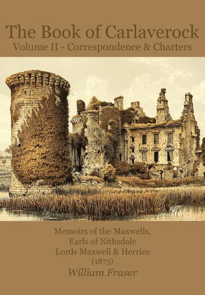 Обложка книги The Book of Carlaverock Volume 2 - Correspondence and Charters of the Maxwells, Earls of Nithsdale, Lords Maxwell & Herries (1873), William Fraser