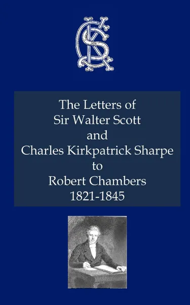 Обложка книги Letters of Sir Walter Scott and Charles Kirkpatrick Sharpe to Robert Chambers 1821-1845, The, Sir Walter Scott, Charles Kirkpatrick Sharpe