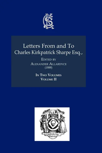 Обложка книги Letters from and to Charles Kirkpatrick Sharpe Esq., (1888) Volume II, Charles Kirkpatrick Sharpe