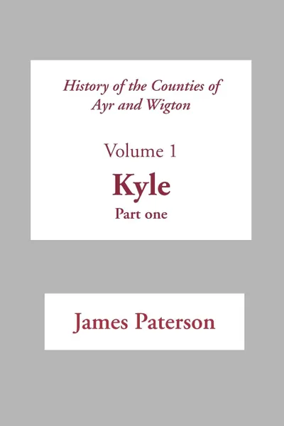 Обложка книги History of the Counties of Ayr and Wigton - V1. Kyle Part 1, James Paterson