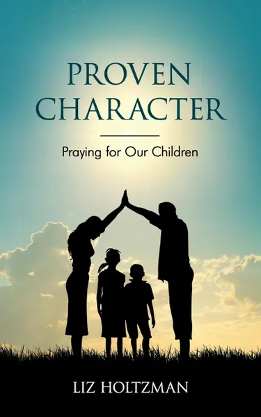 Обложка книги Proven Character. Praying for Our Children, Liz Holtzman