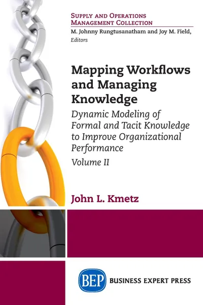 Обложка книги Mapping Workflows and Managing Knowledge. Dynamic Modeling of Formal and Tacit Knowledge to Improve Organizational Performance, Volume II, John L. Kmetz