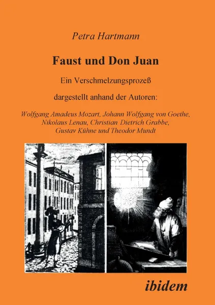 Обложка книги Faust und Don Juan. Ein Verschmelzungsprozess, dargestellt anhand der Autoren. Wolfgang Amadeus Mozart, Johann Wolfgang von Goethe, Nikolaus Lenau, Christian Dietrich Grabbe, Gustav Kuhne und Theodor Mundt, Petra Hartmann