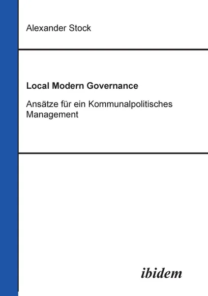 Обложка книги Local Modern Governance. Ansatze fur ein Kommunalpolitisches Management., Alexander Stock