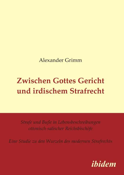 Обложка книги Zwischen Gottes Gericht und irdischem Strafrecht. Strafe und Busse in Lebensbeschreibungen ottonisch-salischer Reichsbischofe. Eine Studie zu den Wurzeln des modernen Strafrechts, Alexander Grimm