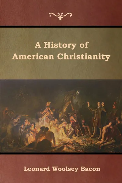 Обложка книги A History of American Christianity, Leonard Woolsey Bacon