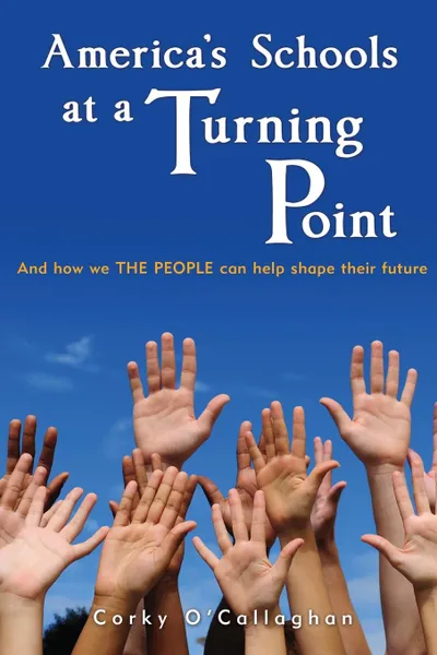 Обложка книги America's Schools at a Turning Point. And how we THE PEOPLE can help shape their future, Corky O'Callaghan