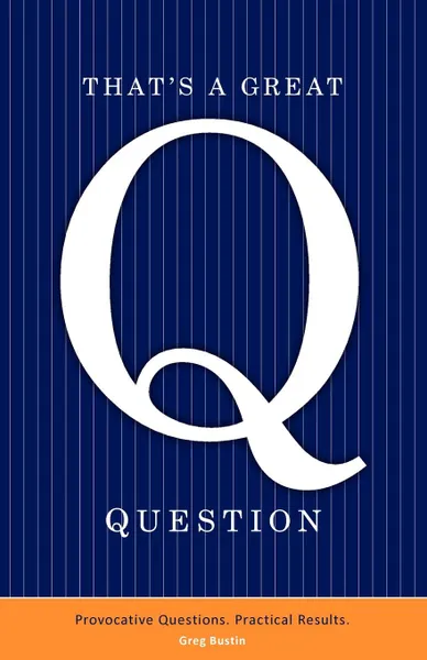 Обложка книги That's a Great Question. Provocative Questions. Practical Results., Greg Bustin