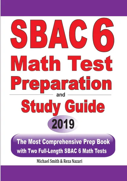 Обложка книги SBAC 6 Math Test Preparation and Study Guide. The Most Comprehensive Prep Book with Two Full-Length SBAC Math Tests, Michael Smith, Reza Nazari