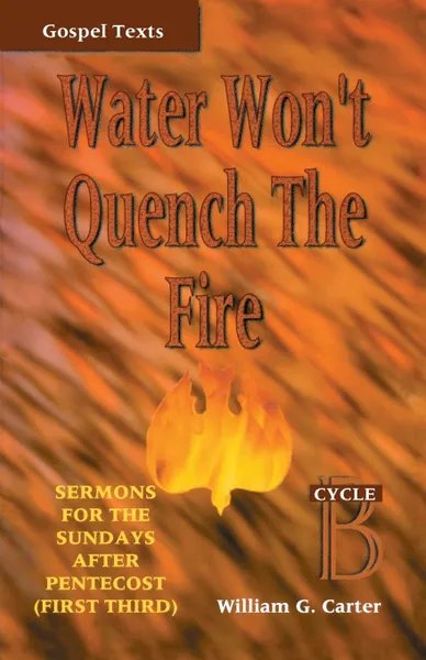 Обложка книги Water Won't Quench the Fire. Cycle B Gospel Text Sermons for First Third of Pentecost, William G Carter