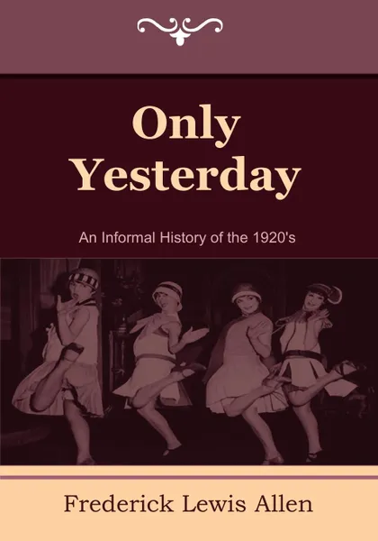 Обложка книги Only Yesterday. An Informal History of the 1920's, Frederick Lewis Allen