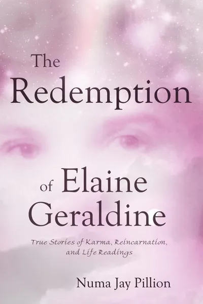 Обложка книги The Redemption of Elaine Geraldine. True Stories of Karma, Reincarnation, and Life Readings, Numa Jay Pillion