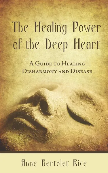 Обложка книги The Healing Power of the Deep Heart. A Guide to Healing Disharmony and Disease, Anne Bertolet Rice