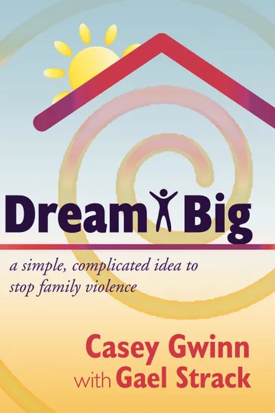 Обложка книги Dream Big. A Simple, Complicated Idea to Stop Family Violence, Casey Gwinn