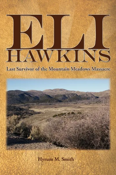 Обложка книги Eli Hawkins. Last Survivor of the Mountain Meadows Massacre, Hyrum M. Smith