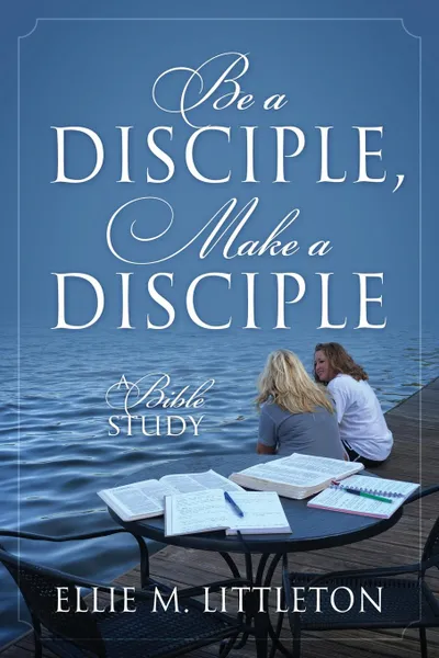 Обложка книги Be a Disciple, Make a Disciple. A Bible Study, Ellie M Littleton