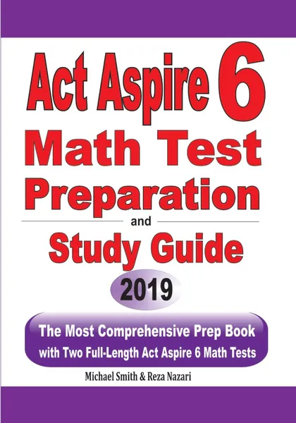 Обложка книги ACT Aspire 6 Math Test Preparation and Study Guide. The Most Comprehensive Prep Book with Two Full-Length ACT Aspire Math Tests, Michael Smith, Reza Nazari