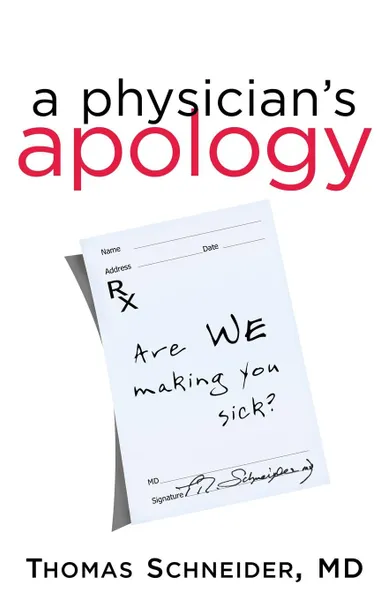 Обложка книги A Physician's Apology. Are We Making You Sick?, Thomas Schneider