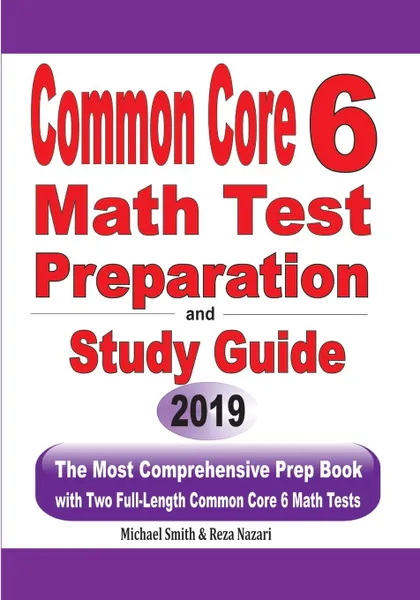 Обложка книги Common Core 6 Math Test Preparation and Study Guide. The Most Comprehensive Prep Book with Two Full-Length Common Core Math Tests, Michael Smith, Reza Nazari