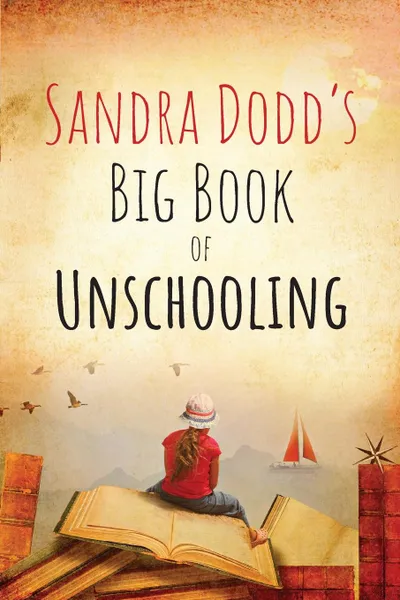 Обложка книги Sandra Dodd's Big Book of Unschooling, Sandra Dodd