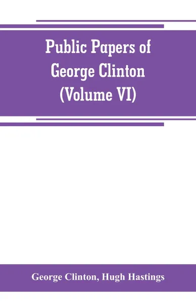 Обложка книги Public papers of George Clinton, first Governor of New York, 1777-1795, 1801-1804 (Volume VI), George Clinton, Hugh Hastings