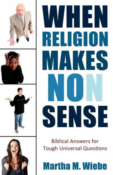 Обложка книги When Religion Makes No(n) Sense. Biblical Answers for Tough Universal Questions, Martha M. Wiebe